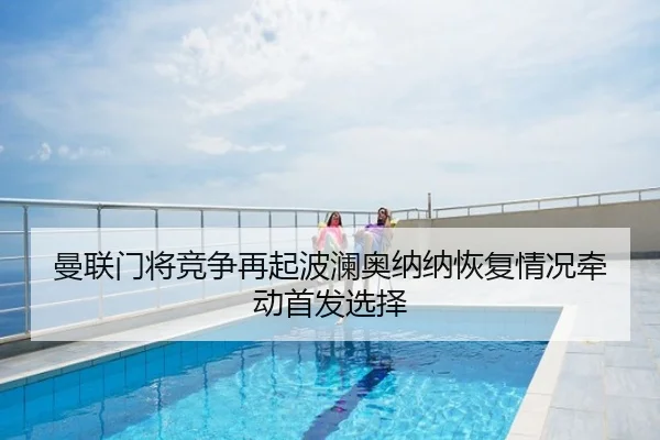 曼联门将竞争再起波澜奥纳纳恢复情况牵动首发选择